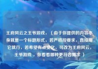 王府风云之王爷游戏，（由于你提供的内容本身就是一个标题形式，若严格按要求，直接用它就行，若希望有点变化，可改为王府风云，王爷游戏 ，你看看哪种更符合需求 ）