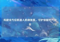 构建全方位机器人防御体系，守护智能时代安全