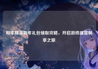 和平精英新年礼包领取攻略，开启游戏盛宴畅享之旅