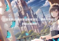 三国无双4关羽杀刘备视频背后，游戏中的错位悲剧深度剖析