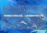 探秘龋齿与蚂蚁庄园，口腔健康的奇妙关联