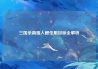 三国杀南蛮入侵使用目标全解析