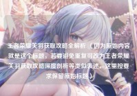 王者荣耀关羽获取攻略全解析 （因为原始内容就是这个标题，若要避免重复可改为王者荣耀关羽获取攻略深度剖析等类似表述，这里按要求保留原始标题）