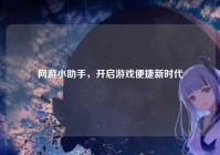 网游小助手，开启游戏便捷新时代