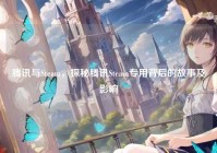 腾讯与Steam，探秘腾讯Steam专用背后的故事及影响