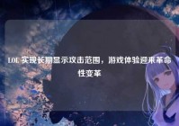 LOL 实现长期显示攻击范围，游戏体验迎来革命性变革