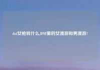 dnf女枪转什么,DNF里的女漫游和男漫游?