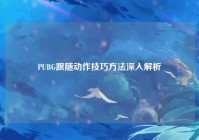 PUBG跟随动作技巧方法深入解析