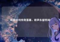 和田光司传奇落幕，歌声永留世间