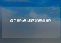 cf新手任务,cf掌火如何浏览动态任务?