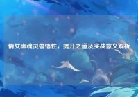 倩女幽魂灵兽悟性，提升之道及实战意义解析