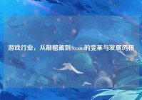 游戏行业，从敲棺盖到Steam的变革与发展历程