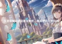 王者荣耀说话设置全解析，畅享峡谷无限沟通