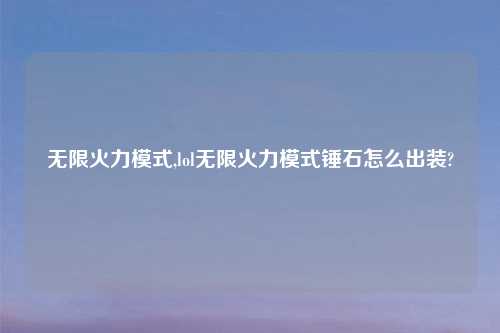无限火力模式,lol无限火力模式锤石怎么出装?