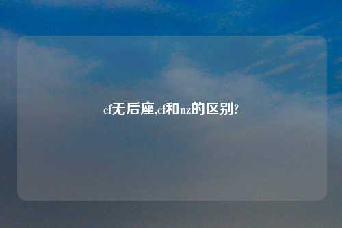 cf无后座,cf和nz的区别?