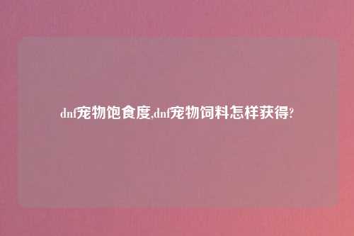 dnf宠物饱食度,dnf宠物饲料怎样获得?