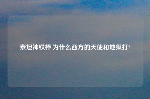 泰坦神铁棒,为什么西方的天使和地狱打?