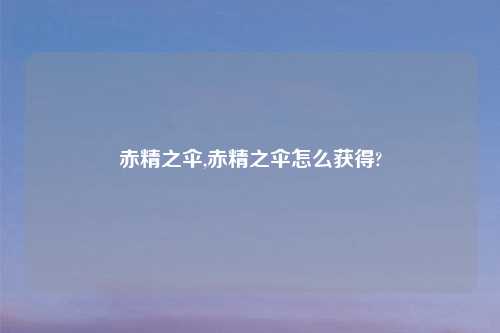 赤精之伞,赤精之伞怎么获得?