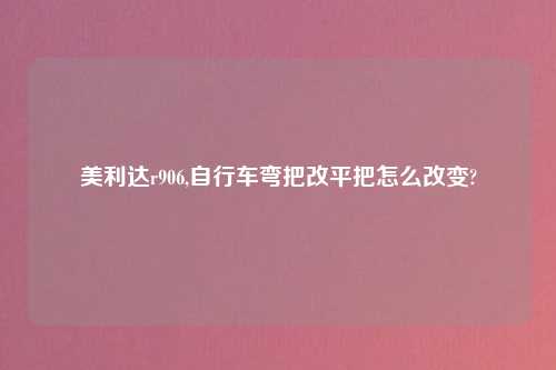 美利达r906,自行车弯把改平把怎么改变?