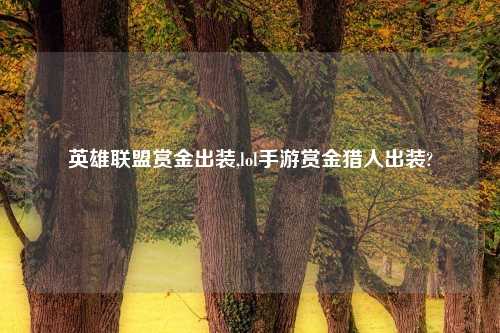 英雄联盟赏金出装,lol手游赏金猎人出装?