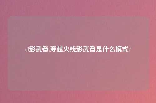 cf影武者,穿越火线影武者是什么模式?