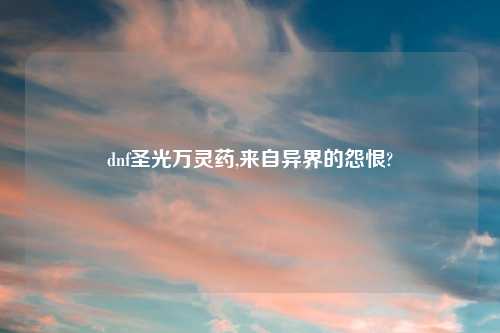 dnf圣光万灵药,来自异界的怨恨?