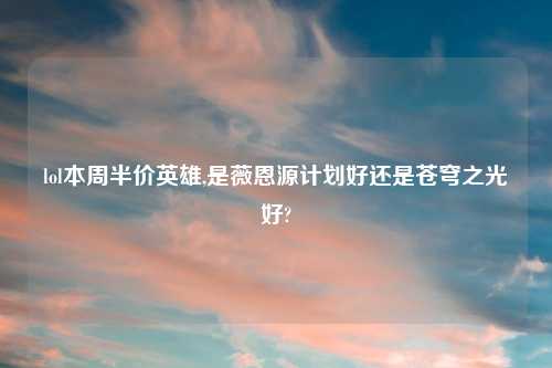 lol本周半价英雄,是薇恩源计划好还是苍穹之光好?