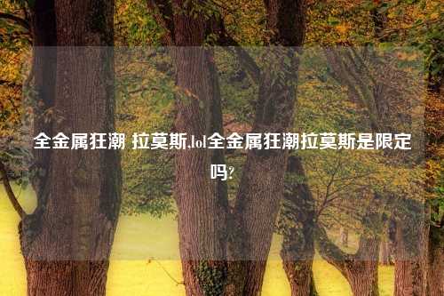 全金属狂潮 拉莫斯,lol全金属狂潮拉莫斯是限定吗?