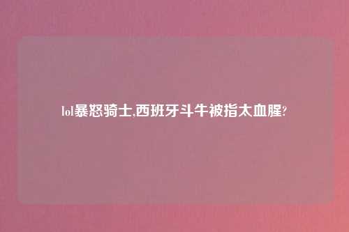 lol暴怒骑士,西班牙斗牛被指太血腥?