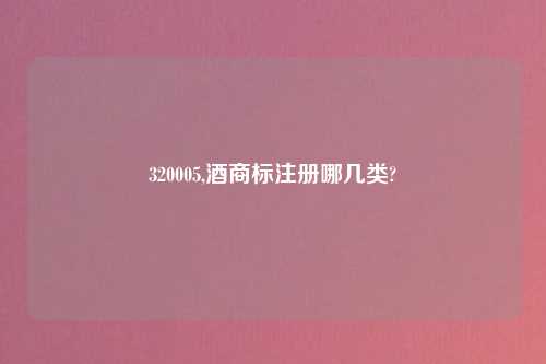 320005,酒商标注册哪几类?