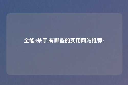 全能d杀手,有哪些的实用网站推荐?