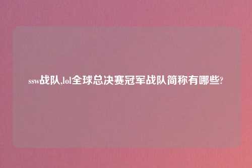 ssw战队,lol全球总决赛冠军战队简称有哪些?