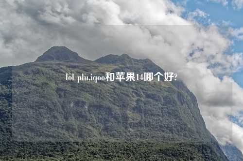 lol plu,iqoo和苹果14哪个好?