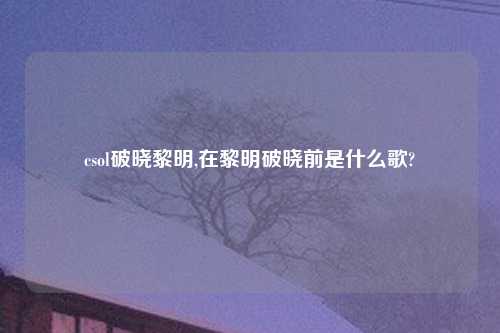 csol破晓黎明,在黎明破晓前是什么歌?