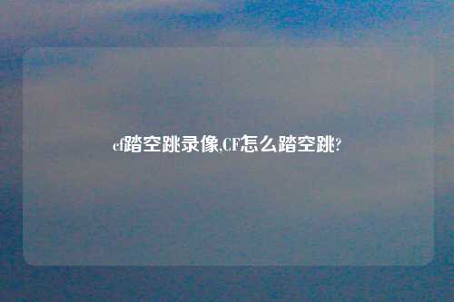 cf踏空跳录像,CF怎么踏空跳?