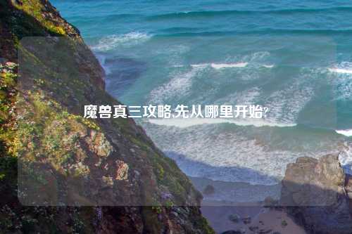 魔兽真三攻略,先从哪里开始?