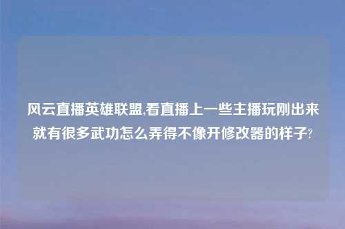 风云直播英雄联盟,看直播上一些主播玩刚出来就有很多武功怎么弄得不像开修改器的样子?