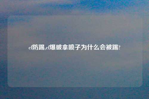 cf防踢,cf爆破拿喷子为什么会被踢?