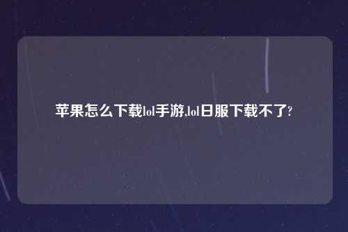 苹果怎么怎么玩lol手游,lol日服怎么玩不了?