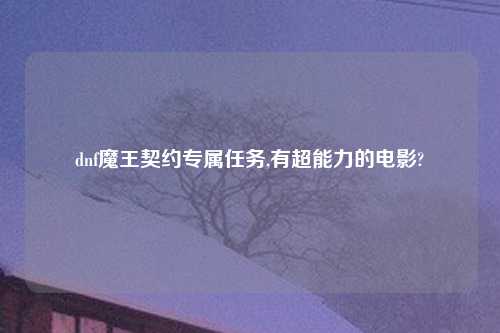 dnf魔王契约专属任务,有超能力的电影?