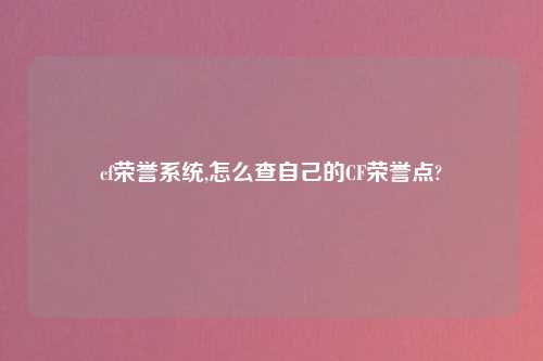 cf荣誉系统,怎么查自己的CF荣誉点?