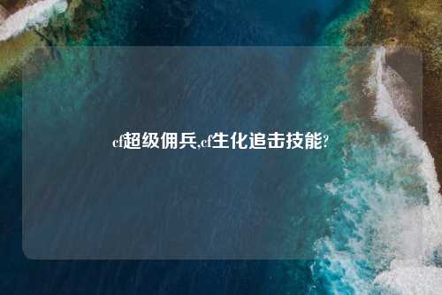 cf超级佣兵,cf生化追击技能?