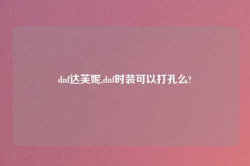 dnf达芙妮,dnf时装可以打孔么?