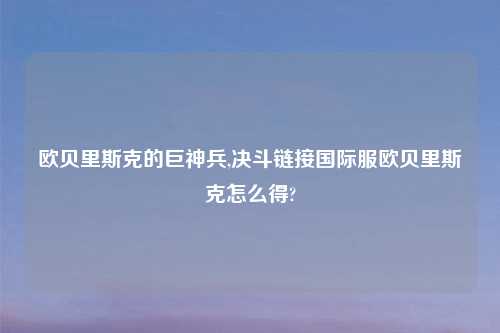 欧贝里斯克的巨神兵,决斗链接国际服欧贝里斯克怎么得?