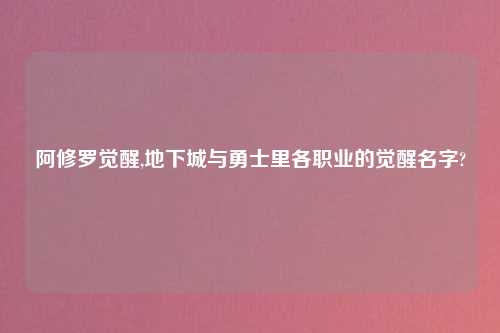 阿修罗觉醒,地下城与勇士里各职业的觉醒名字?
