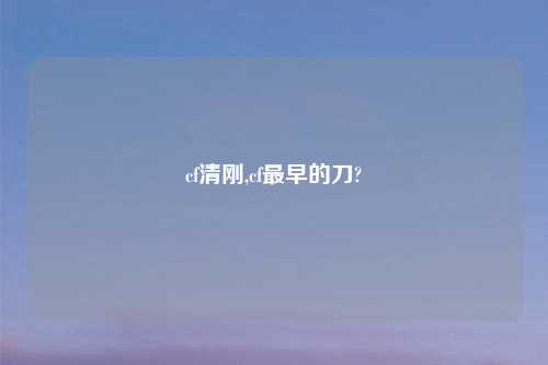 cf清刚,cf最早的刀?