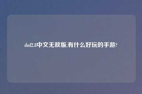 dnf2.8中文无敌版,有什么好玩的手游?