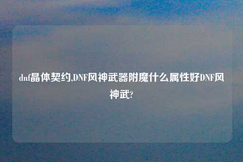 dnf晶体契约,DNF风神武器附魔什么属性好DNF风神武?