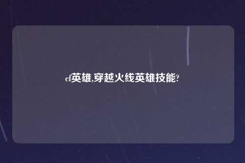 cf英雄,穿越火线英雄技能?