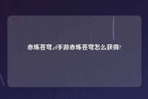 赤炼苍穹,cf手游赤炼苍穹怎么获得?